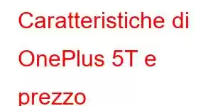 Caratteristiche di OnePlus 5T e prezzo Caratteristiche del cellulare