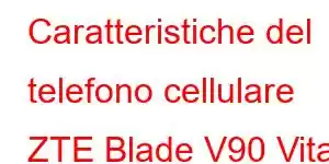 Caratteristiche del telefono cellulare ZTE Blade V90 Vita