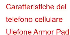 Caratteristiche del telefono cellulare Ulefone Armor Pad