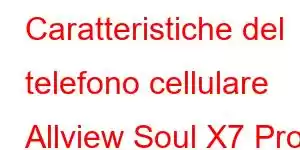 Caratteristiche del telefono cellulare Allview Soul X7 Pro