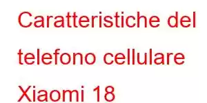 Caratteristiche del telefono cellulare Xiaomi 18