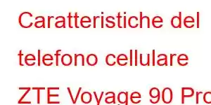 Caratteristiche del telefono cellulare ZTE Voyage 90 Pro