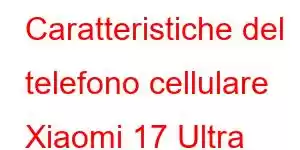 Caratteristiche del telefono cellulare Xiaomi 17 Ultra