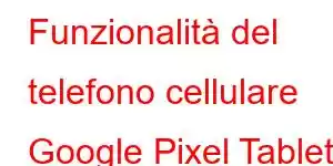 Funzionalità del telefono cellulare Google Pixel Tablet