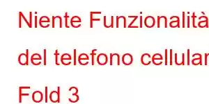 Niente Funzionalità del telefono cellulare Fold 3