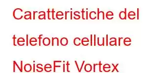 Caratteristiche del telefono cellulare NoiseFit Vortex