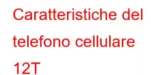 Caratteristiche del telefono cellulare 12T