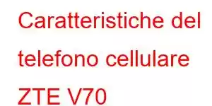 Caratteristiche del telefono cellulare ZTE V70