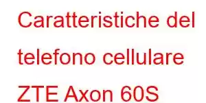 Caratteristiche del telefono cellulare ZTE Axon 60S