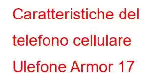 Caratteristiche del telefono cellulare Ulefone Armor 17 Pro