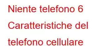 Niente telefono 6 Caratteristiche del telefono cellulare