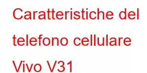 Caratteristiche del telefono cellulare Vivo V31