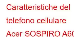 Caratteristiche del telefono cellulare Acer SOSPIRO A60