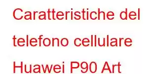 Caratteristiche del telefono cellulare Huawei P90 Art