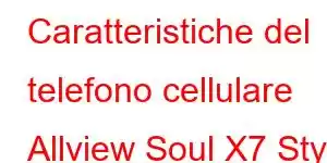 Caratteristiche del telefono cellulare Allview Soul X7 Style