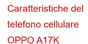 Caratteristiche del telefono cellulare OPPO A17K