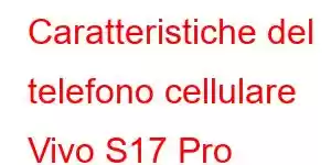 Caratteristiche del telefono cellulare Vivo S17 Pro