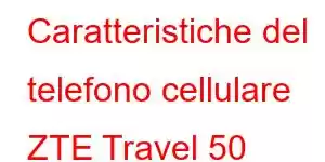 Caratteristiche del telefono cellulare ZTE Travel 50