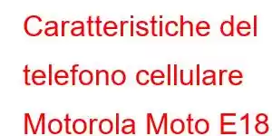 Caratteristiche del telefono cellulare Motorola Moto E18