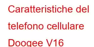 Caratteristiche del telefono cellulare Doogee V16