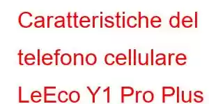 Caratteristiche del telefono cellulare LeEco Y1 Pro Plus