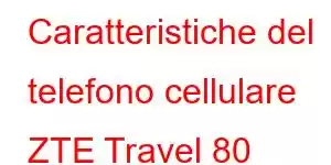 Caratteristiche del telefono cellulare ZTE Travel 80