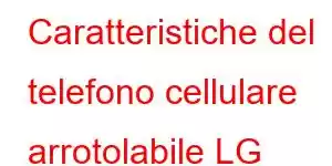 Caratteristiche del telefono cellulare arrotolabile LG