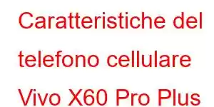 Caratteristiche del telefono cellulare Vivo X60 Pro Plus