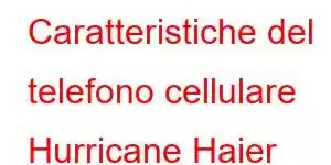 Caratteristiche del telefono cellulare Hurricane Haier