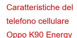 Caratteristiche del telefono cellulare Oppo K90 Energy