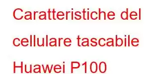 Caratteristiche del cellulare tascabile Huawei P100