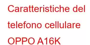 Caratteristiche del telefono cellulare OPPO A16K