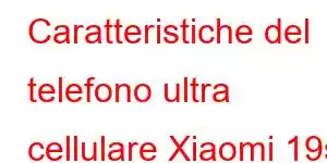 Caratteristiche del telefono ultra cellulare Xiaomi 19s