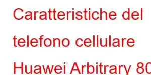 Caratteristiche del telefono cellulare Huawei Arbitrary 80