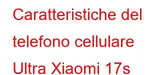 Caratteristiche del telefono cellulare Ultra Xiaomi 17s