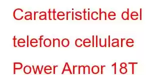 Caratteristiche del telefono cellulare Power Armor 18T