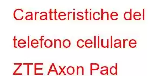 Caratteristiche del telefono cellulare ZTE Axon Pad