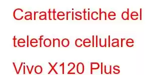 Caratteristiche del telefono cellulare Vivo X120 Plus