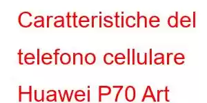 Caratteristiche del telefono cellulare Huawei P70 Art