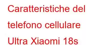 Caratteristiche del telefono cellulare Ultra Xiaomi 18s