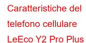 Caratteristiche del telefono cellulare LeEco Y2 Pro Plus