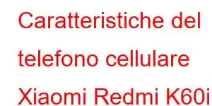 Caratteristiche del telefono cellulare Xiaomi Redmi K60i