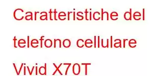 Caratteristiche del telefono cellulare Vivid X70T