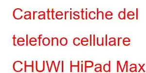 Caratteristiche del telefono cellulare CHUWI HiPad Max